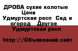 ДРОВА сухие колотые  › Цена ­ 2 000 - Удмуртская респ. Сад и огород » Другое   . Удмуртская респ.